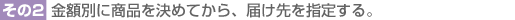 その2、金額別に商品を決めてから、届け先を指定する。