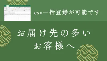 お届け先の多いお客様へCSV一括登録が可能です